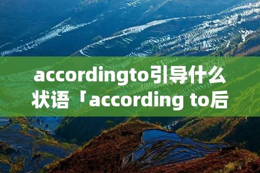 accordingto引导什么状语「according to后接什么状语」