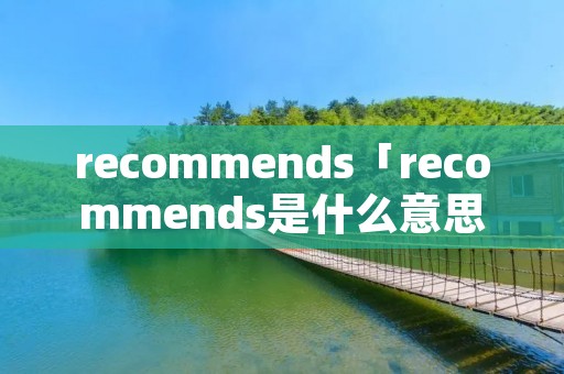 recommends「recommends是什么意思英语」