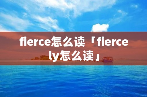 fierce怎么读「fiercely怎么读」