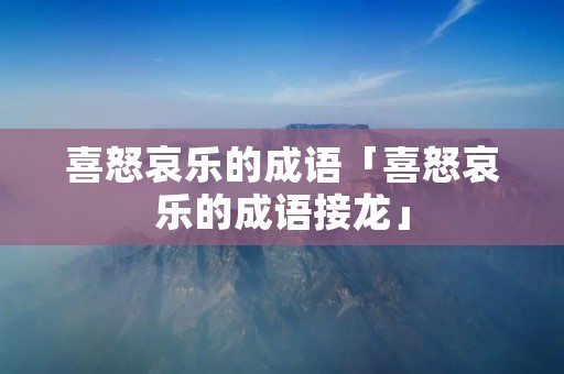 喜怒哀乐的成语「喜怒哀乐的成语接龙」 喜怒哀乐的成语「喜怒哀乐的成语接龙」