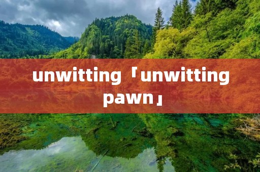 unwitting「unwitting pawn」