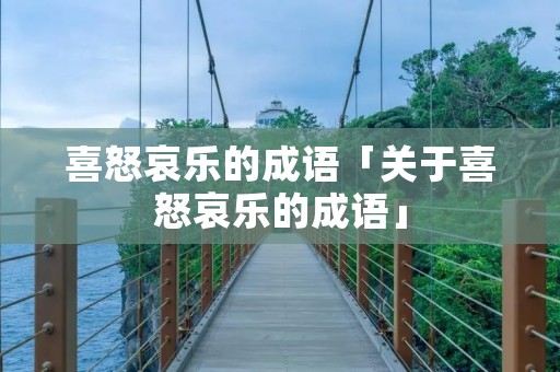 喜怒哀乐的成语「关于喜怒哀乐的成语」