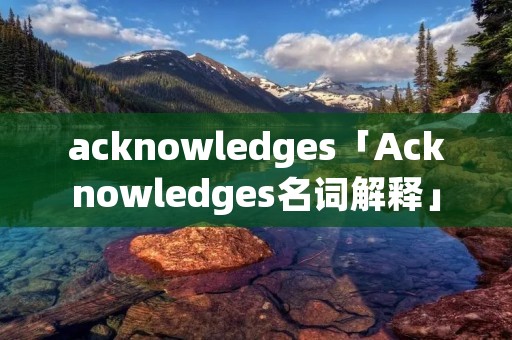 acknowledges「Acknowledges名词解释」