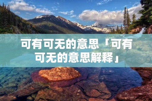 可有可无的意思「可有可无的意思解释」