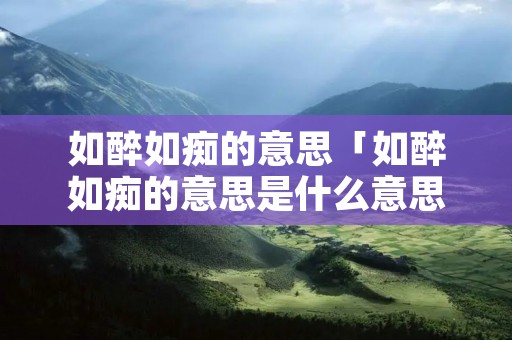 如醉如痴的意思「如醉如痴的意思是什么意思」