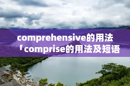 comprehensive的用法「comprise的用法及短语」 comprehensive的用法「comprise的用法及短语」