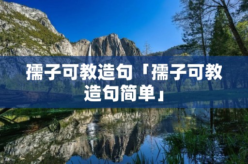 孺子可教造句「孺子可教造句简单」
