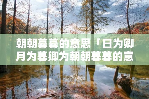 朝朝暮暮的意思「日为卿月为暮卿为朝朝暮暮的意思」