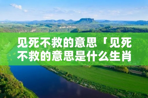 见死不救的意思「见死不救的意思是什么生肖」