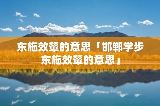 东施效颦的意思「邯郸学步东施效颦的意思」