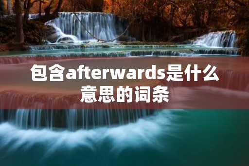 包含afterwards是什么意思的词条