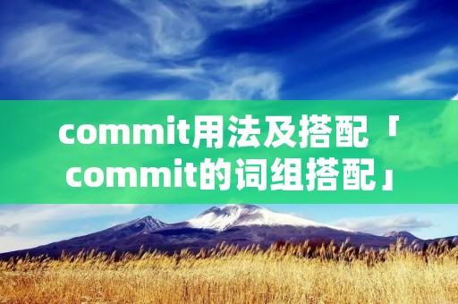 commit用法及搭配「commit的词组搭配」 commit用法及搭配「commit的词组搭配」