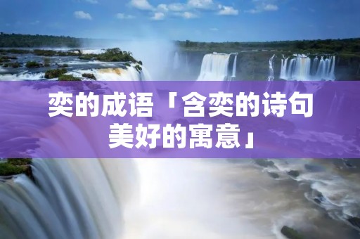奕的成语「含奕的诗句美好的寓意」