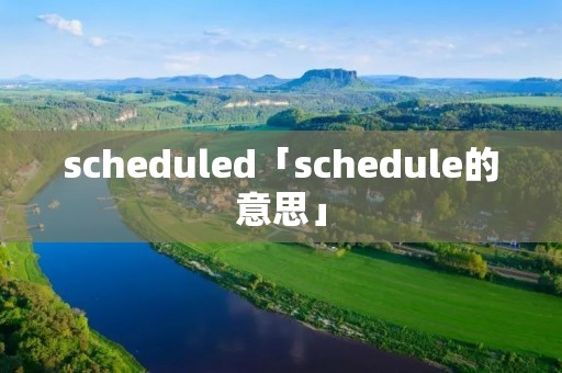 scheduled「schedule的意思」 scheduled「schedule的意思」