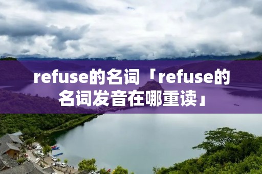 refuse的名词「refuse的名词发音在哪重读」
