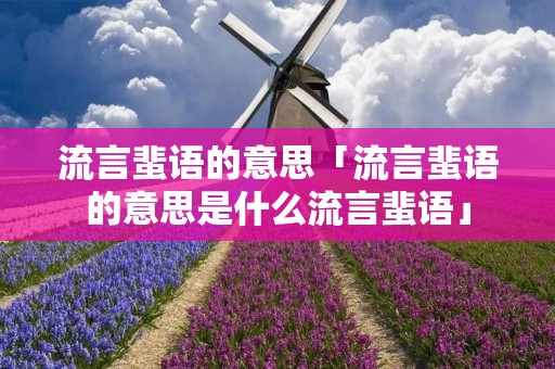 流言蜚语的意思「流言蜚语的意思是什么流言蜚语」