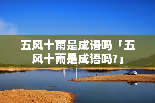 五风十雨是成语吗「五风十雨是成语吗?」