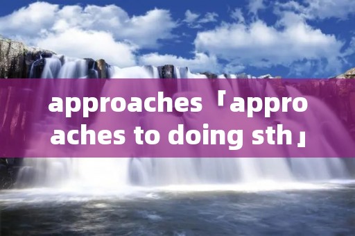approaches「approaches to doing sth」 approaches「approaches to doing sth」