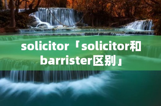 solicitor「solicitor和barrister区别」