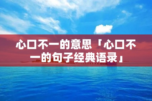 心口不一的意思「心口不一的句子经典语录」