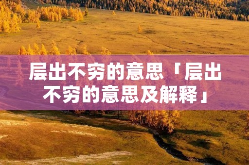 层出不穷的意思「层出不穷的意思及解释」