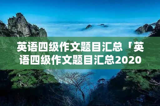 英语四级作文题目汇总「英语四级作文题目汇总2020」