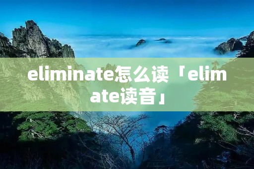 eliminate怎么读「elimate读音」