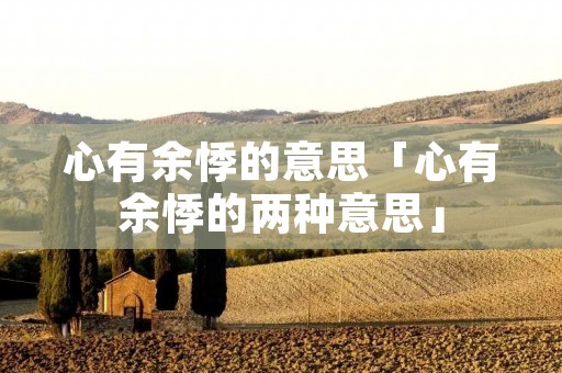 心有余悸的意思「心有余悸的两种意思」