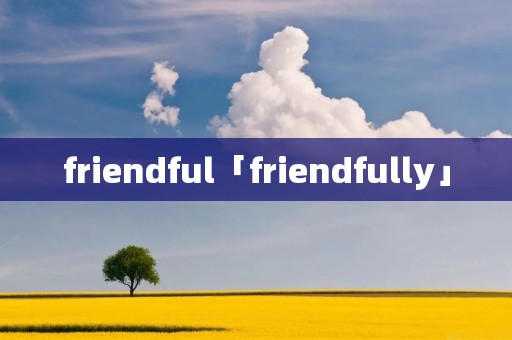 friendful「friendfully」