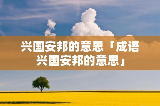 兴国安邦的意思「成语兴国安邦的意思」