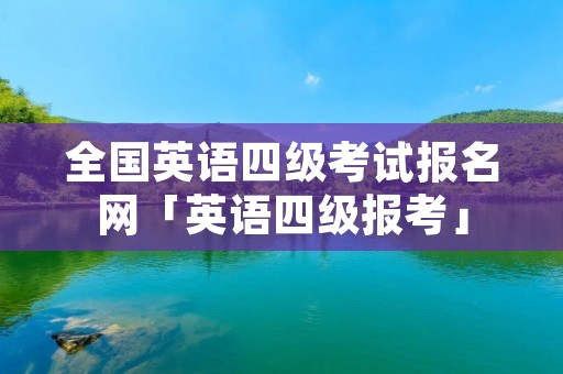 全国英语四级考试报名网「英语四级报考」 全国英语四级考试报名网「英语四级报考」