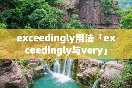 exceedingly用法「exceedingly与very」 exceedingly用法「exceedingly与very」