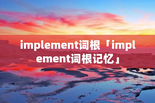 implement词根「implement词根记忆」