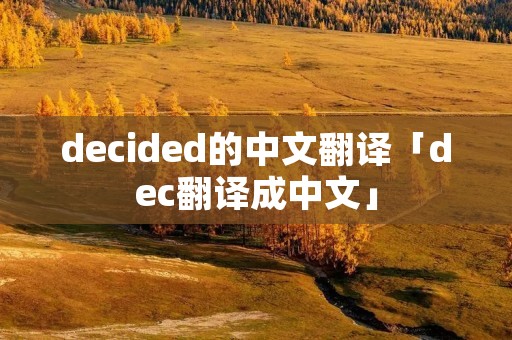 decided的中文翻译「dec翻译成中文」 decided的中文翻译「dec翻译成中文」