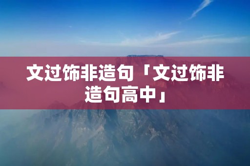 文过饰非造句「文过饰非造句高中」