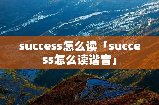 success怎么读「success怎么读谐音」 success怎么读「success怎么读谐音」