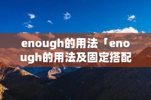 enough的用法「enough的用法及固定搭配」