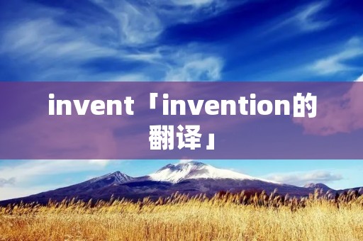 invent「invention的翻译」 invent「invention的翻译」