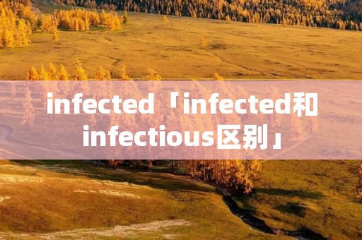 infected「infected和infectious区别」