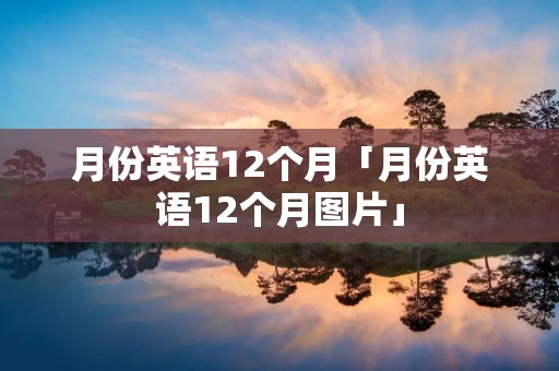 月份英语12个月「月份英语12个月图片」 月份英语12个月「月份英语12个月图片」