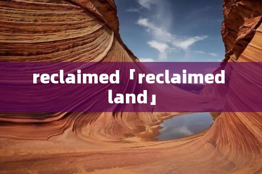 reclaimed「reclaimed land」 reclaimed「reclaimed land」