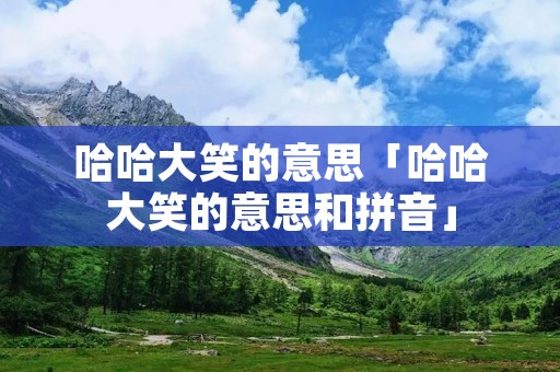 哈哈大笑的意思「哈哈大笑的意思和拼音」