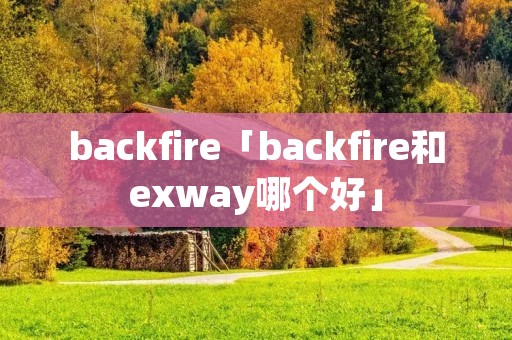 backfire「backfire和exway哪个好」 backfire「backfire和exway哪个好」