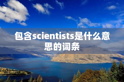 包含scientists是什么意思的词条