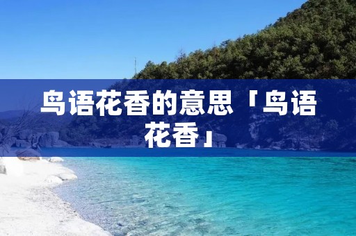 鸟语花香的意思「鸟语花香」 鸟语花香的意思「鸟语花香」