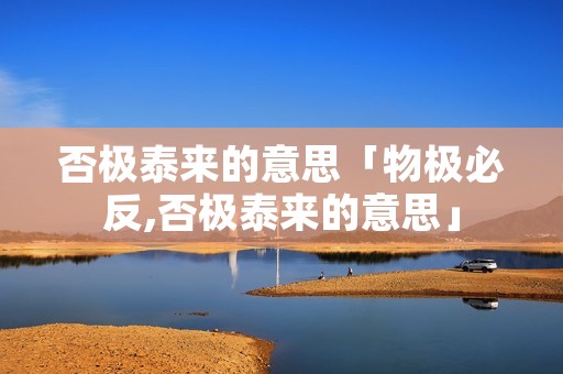 否极泰来的意思「物极必反,否极泰来的意思」