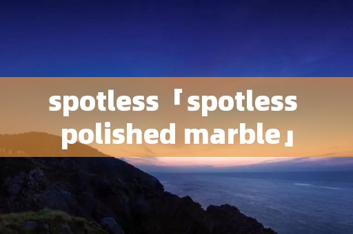 spotless「spotless polished marble」 spotless「spotless polished marble」