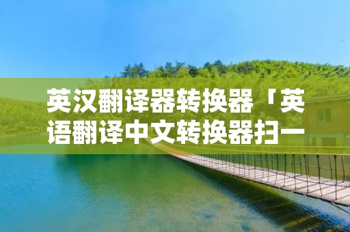 英汉翻译器转换器「英语翻译中文转换器扫一扫」
