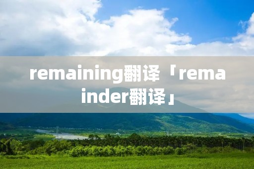 remaining翻译「remainder翻译」