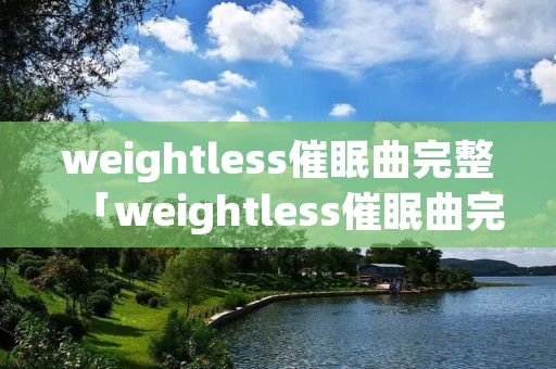 weightless催眠曲完整「weightless催眠曲完整原唱」